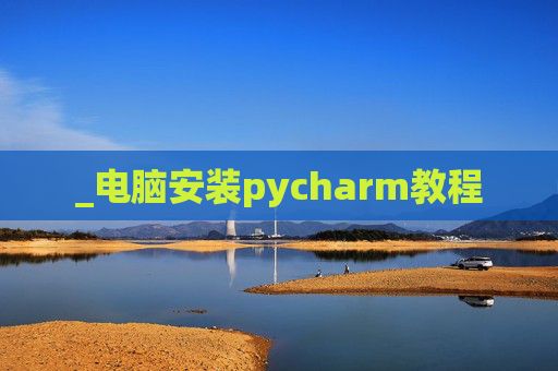 _电脑安装pycharm教程